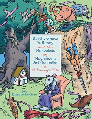 Full Download Bartholomew B. Bunny and the Marvelous and Magnificent Dirt-Tunneller: A Bunny's Tale - Evie Edgecumbe-Grey | ePub