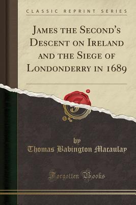 Download James the Second's Descent on Ireland and the Siege of Londonderry in 1689 (Classic Reprint) - Thomas Babington Macaulay | ePub