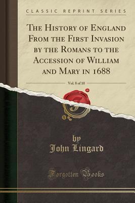 Full Download The History of England from the First Invasion by the Romans to the Accession of William and Mary in 1688, Vol. 8 of 10 (Classic Reprint) - John Lingard file in ePub