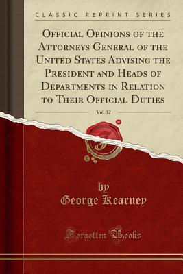 Read Online Official Opinions of the Attorneys General of the United States Advising the President and Heads of Departments in Relation to Their Official Duties, Vol. 32 (Classic Reprint) - George Kearney | ePub