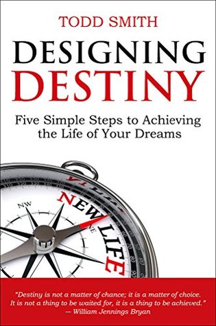 Read Designing Destiny: Five Simple Steps to Achieving the Life of Your Dreams - Todd Smith | PDF