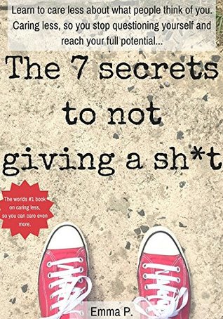 Download The 7 secrets to not giving a sh*t: Learn to care less about what people think of you. Caring less, so you stop questioning yourself and reach your full potential - Emma Perrow | ePub