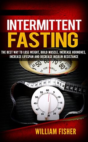 Download Intermittent Fasting: The Best way to Lose Weight, Build Muscle, Increase Hormones, Increase Lifespan, and Decrease Insulin Resistance (Build Muscle and Burn Fat, Lean Bulking) - William Fisher | ePub
