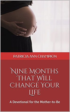 Read Nine Months That Will Change Your Life: A Devotional for the Mother-to-Be - Patricia Ann Champion | ePub
