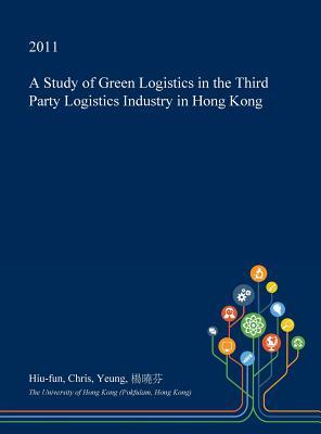 Read Online A Study of Green Logistics in the Third Party Logistics Industry in Hong Kong - Hiu-Fun Chris Yeung file in ePub