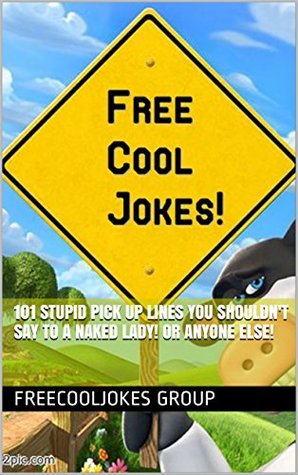 Read 101 Stupid Pick Up Lines You Shouldn't Say To A Naked Lady! Or Anyone Else! - FreeCoolJokes Group file in ePub