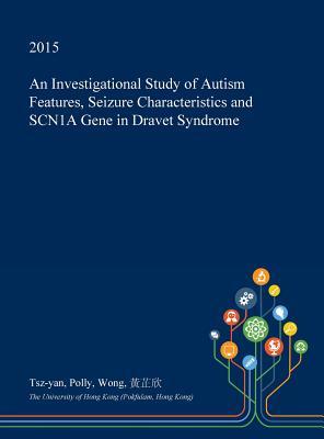 Read Online An Investigational Study of Autism Features, Seizure Characteristics and Scn1a Gene in Dravet Syndrome - Tsz-Yan Polly Wong file in PDF