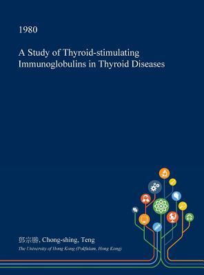 Read Online A Study of Thyroid-Stimulating Immunoglobulins in Thyroid Diseases - Chong-Shing Teng | ePub