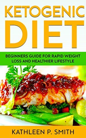 Read Online KETOGENIC DIET FOR WEIGHT LOSS: A Beginner's Guide for Rapid Weight Loss and a Healthier Lifestyle - Kathleen P. Smith | PDF