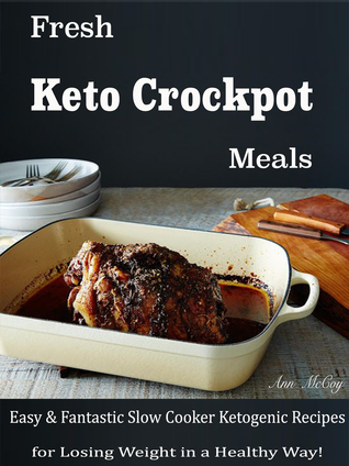 Read Fresh Keto Crockpot Meals: Easy Fantastic Slow Cooker Ketogenic Recipes for Losing Weight in a Healthy Way - Ann McCoy file in PDF