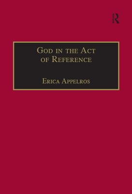 Download God in the Act of Reference: Debating Religious Realism and Non-Realism - Erica Appelros | PDF