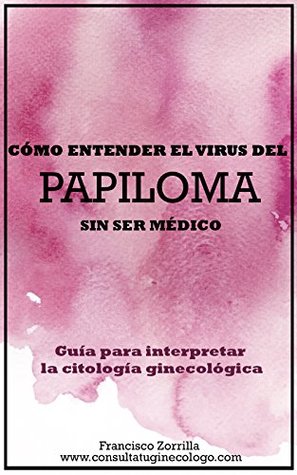 Download CÓMO ENTENDER EL VIRUS DEL PAPILOMA SIN SER MÉDICO: GUIA PARA INTERPRETAR LA CITOLOGIA GINECOLÓGICA Y NO TERMINAR AGOBIADA - FRANCISCO CARLOS ZORRILLA ROMERA file in ePub