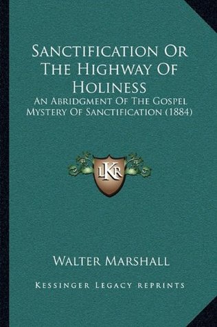 Read Sanctification Or The Highway Of Holiness: An Abridgment Of The Gospel Mystery Of Sanctification (1884) - Walter Marshall | ePub