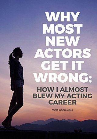 Full Download Why Most New Actors Get It Wrong: How I Almost Blew My Acting Career - Eirian Cohen | ePub