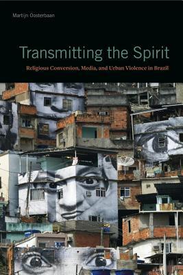 Read Online Transmitting the Spirit: Religious Conversion, Media, and Urban Violence in Brazil - Martijn Oosterbaan | PDF