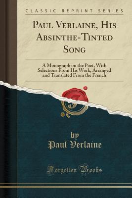 Download Paul Verlaine, His Absinthe-Tinted Song: A Monograph on the Poet, with Selections from His Work, Arranged and Translated from the French - Paul Verlaine | ePub