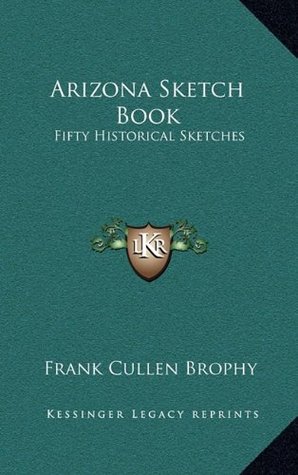 Download Arizona Sketch Book: Fifty Historical Sketches - Frank Cullen Brophy | PDF