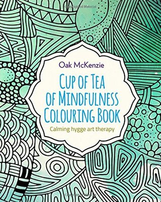 Read Online Cup of Tea of Mindfulness Colouring Book: Calming Hygge Anti Stress Art Therapy (Mindfulness Series) (Volume 1) - O Ak McKenzie file in PDF