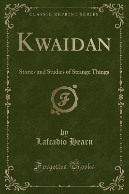 Read Online Kwaidan: Stories and Studies of Strange Things (Classic Reprint) - Lafcadio Hearn file in PDF