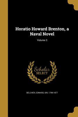 Full Download Horatio Howard Brenton, a Naval Novel; Volume 3 - Edward Sir Belcher 1799-1877 file in ePub