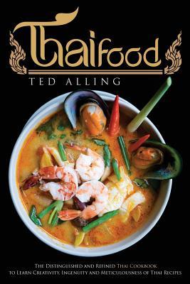 Full Download Thai Food: The Distinguished and Refined Thai Cookbook to Learn Creativity, Ingenuity and Meticulousness of Thai Recipes - Ted Alling | ePub