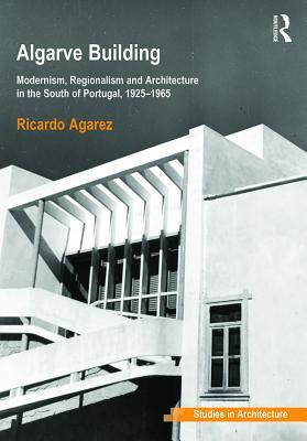 Download Algarve Building: Modernism, Regionalism and Architecture in the South of Portugal, 1925-1965 - Ricardo Costa Agarez | PDF