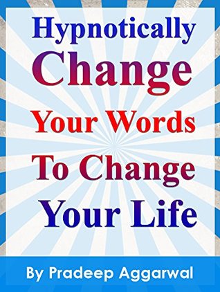 Read Online Hypnotically Change Your Words To Change Your Life: Learn Powerful Hypnotic Words To Change Your Life - Pradeep Aggarwal | ePub