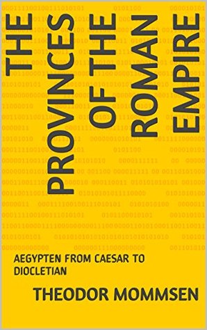 Full Download THE PROVINCES OF THE ROMAN EMPIRE: AEGYPTEN FROM CAESAR TO DIOCLETIAN - Theodor Mommsen file in ePub
