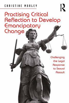 Read Practising Critical Reflection to Develop Emancipatory Change: Challenging the Legal Response to Sexual Assault - Christine Morley | PDF