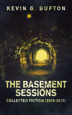 Read The Basement Sessions: Collected Fiction (2009-2017) - Kevin G. Bufton | PDF