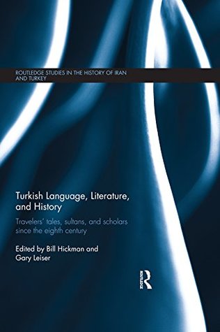 Read Online Turkish Language, Literature, and History: Travelers' Tales, Sultans, and Scholars Since the Eighth Century (Routledge Studies in the History of Iran and Turkey) - Bill Hickman file in ePub