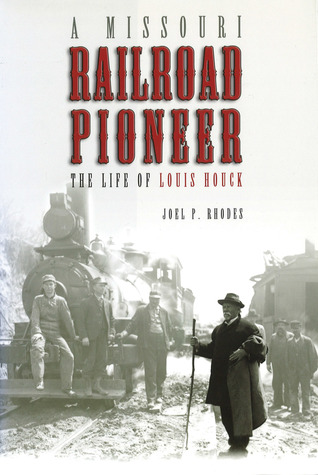 Read Online A Missouri Railroad Pioneer: The Life of Louis Houck - Joel P. Rhodes file in PDF
