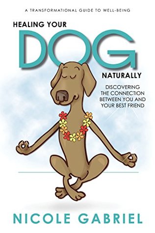 Read Healing Your Dog Naturally: Discovering the Connection Between you and Your Dog - Nicole Gabriel file in ePub