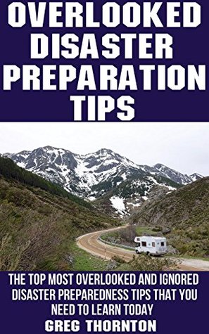 Download Overlooked Disaster Preparation Tips: The Top Most Overlooked and Ignored Disaster Preparation Tips That You Need To Learn Today - Greg Thornton file in ePub