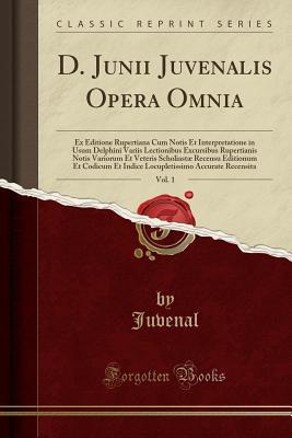Read Online D. Junii Juvenalis Opera Omnia, Vol. 1: Ex Editione Rupertiana Cum Notis Et Interpretatione in Usum Delphini Variis Lectionibus Excursibus Rupertianis Notis Variorum Et Veteris Scholiast� Recensu Editionum Et Codicum Et Indice Locupletissimo Accurate Rec - Juvenal | ePub