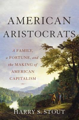 Read Online American Aristocrats: A Family, a Fortune, and the Making of American Capitalism - Harry S. Stout file in PDF