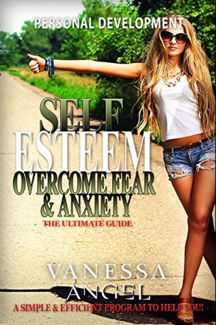 Read Online Self Esteem: Overcome Fear & Anxiety: The Ultimate Guide (Personal Development Book): Mental Health, How to Be Happy, Feeling Good, Goal Setting, Positive Thinking - Vanessa Angel | ePub