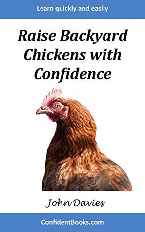 Full Download Raise Backyard Chickens with Confidence: The fastest and easiest way to learn about raising chickens! - John Davies file in PDF