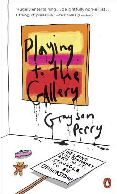 Download Playing to the Gallery: Helping Contemporary Art in Its Struggle to Be Understood - Grayson Perry file in PDF