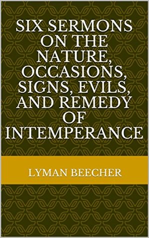 Download Six Sermons on the Nature, Occasions, Signs, Evils, and Remedy of Intemperance - Lyman Beecher file in ePub