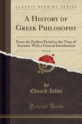 Download A History of Greek Philosophy, Vol. 2 of 2: From the Earliest Period to the Time of Socrates; With a General Introduction (Classic Reprint) - Eduard Zeller file in PDF