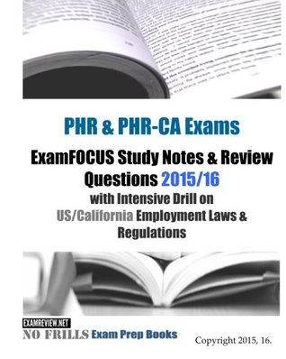 Read Online PHR & PHR-CA Exams ExamFOCUS Study Notes & Review Questions 2015/16: with Intensive Drill on US/California Employment Laws & Regulations - ExamREVIEW | PDF