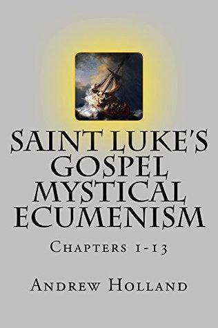 Read Saint Luke's Gospel Mystical Ecumenism: Chapters 1-13 - R Andrew Holland | PDF