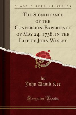 Read The Significance of the Conversion-Experience of May 24, 1738, in the Life of John Wesley (Classic Reprint) - John David Lee file in ePub