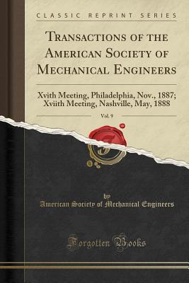 Read Transactions of the American Society of Mechanical Engineers, Vol. 9: Xvith Meeting, Philadelphia, Nov., 1887; Xviith Meeting, Nashville, May, 1888 (Classic Reprint) - American Society of Mechanica Engineers file in PDF