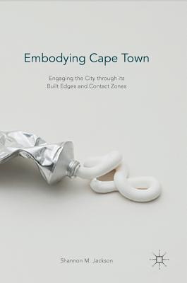 Read Embodying Cape Town: Engaging the City Through Its Built Edges and Contact Zones - Shannon M Jackson file in ePub