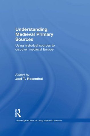 Download Understanding Medieval Primary Sources: Using Historical Sources to Discover Medieval Europe (Routledge Guides to Using Historical Sources) - Joel T. Rosenthal | PDF
