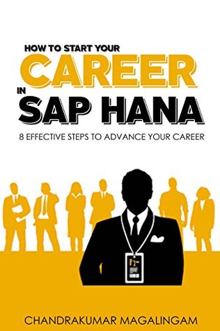 Download How to Start your Career in SAP HANA: 8 Effective Steps to Advance your Career - Chandrakumar Magalingam | PDF