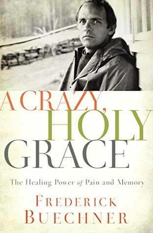 Read A Crazy, Holy Grace: The Healing Power of Pain and Memory - Frederick Buechner | PDF