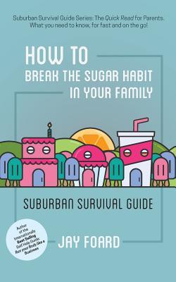Full Download How to Break the Sugar Habit for Your Family: Suburban Survival Guide - Jay Foard file in PDF
